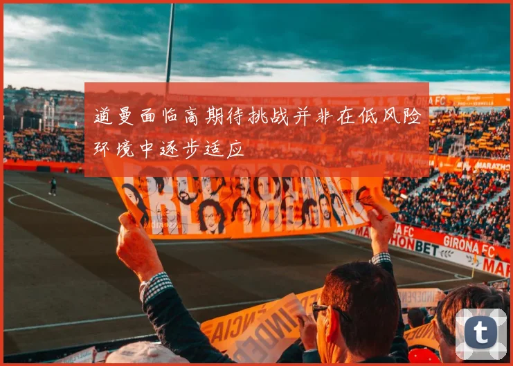 道曼面临高期待挑战并非在低风险环境中逐步适应