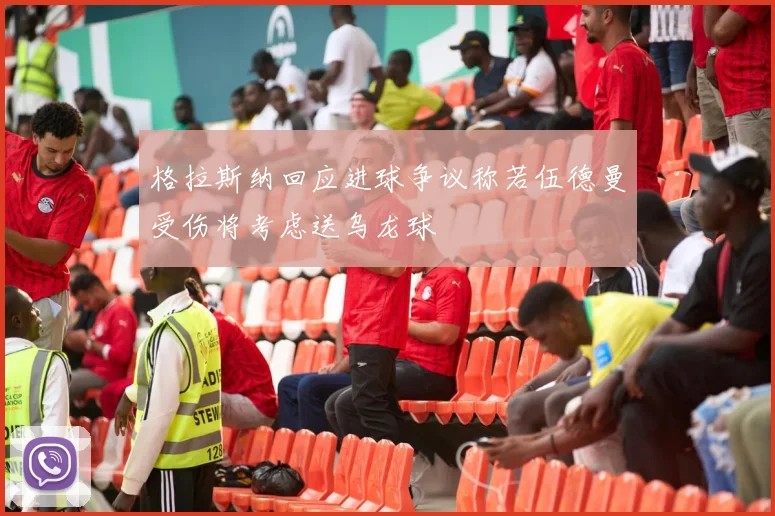 格拉斯纳回应进球争议称若伍德曼受伤将考虑送乌龙球