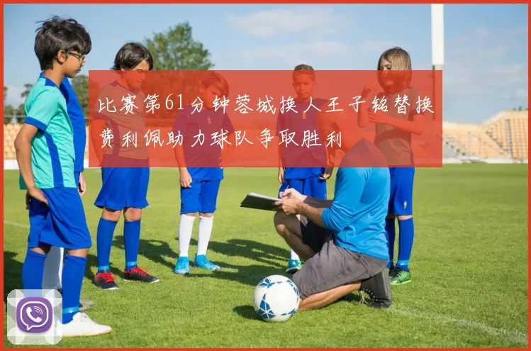 比赛第61分钟蓉城换人王子铭替换费利佩助力球队争取胜利