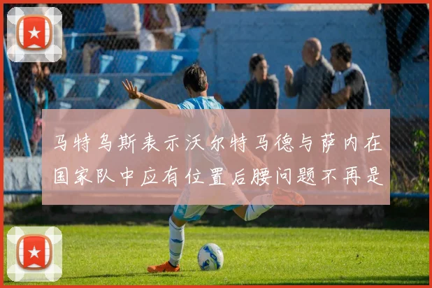 马特乌斯表示沃尔特马德与萨内在国家队中应有位置后腰问题不再是担忧