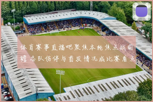 体育赛事直播吧聚焦本轮焦点战前瞻 各队伤停与首发情况成比赛看点